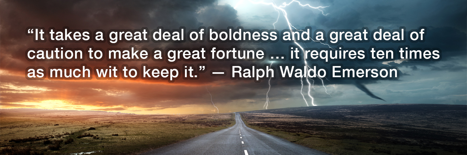 Resilient Wealth Creation: “It takes a great deal of boldness and a great deal of caution to make a great fortune … it requires ten times as much wit to keep it.” — Ralph Waldo Emerson